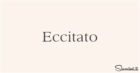 eccitato sinonimo|eccitato sinonimi, eccitato contrari